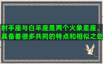 射手座与白羊座是两个火象星座，具备着很多共同的特点和相似之处。他们都非常热情，充满活力，富有探险精神，而且善于创新和冒险。这两个星座对于未知的领域充满着好奇心，