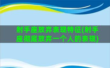 射手座放弃表现特征(射手座彻底放弃一个人的表现)