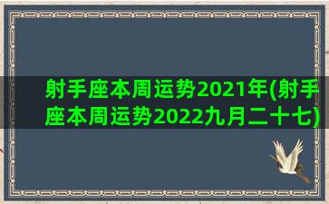 射手座本周运势2021年(射手座本周运势2022九月二十七)