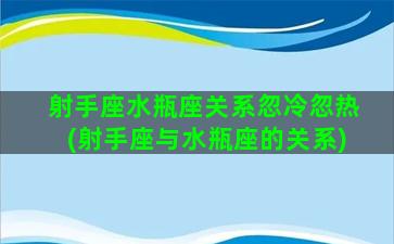 射手座水瓶座关系忽冷忽热(射手座与水瓶座的关系)