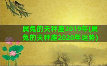 属兔的天秤座2019年(属兔的天秤座2020年运势)