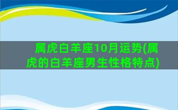 属虎白羊座10月运势(属虎的白羊座男生性格特点)