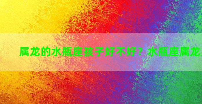 属龙的水瓶座孩子好不好？水瓶座属龙男生性格