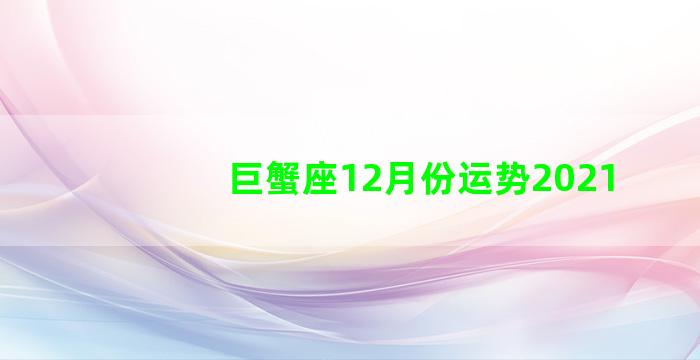 巨蟹座12月份运势2021