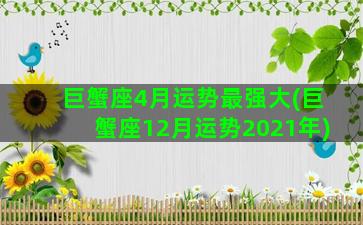 巨蟹座4月运势最强大(巨蟹座12月运势2021年)