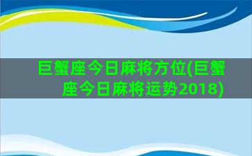 巨蟹座今日麻将方位(巨蟹座今日麻将运势2018)