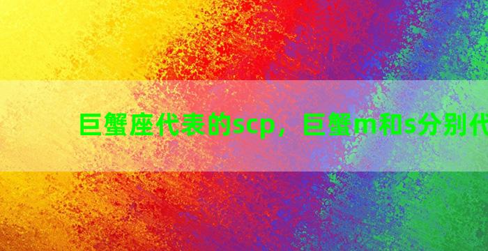 巨蟹座代表的scp，巨蟹m和s分别代表什么