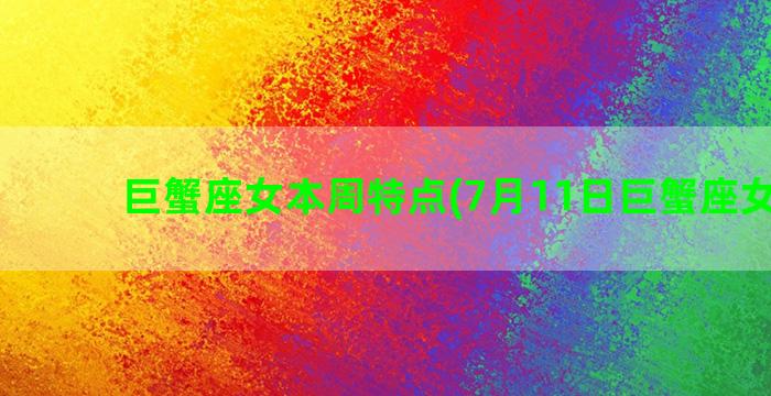 巨蟹座女本周特点(7月11日巨蟹座女特点)