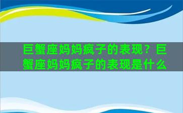 巨蟹座妈妈疯子的表现？巨蟹座妈妈疯子的表现是什么