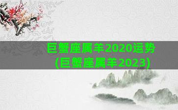 巨蟹座属羊2020运势(巨蟹座属羊2023)