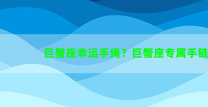 巨蟹座幸运手绳？巨蟹座专属手链