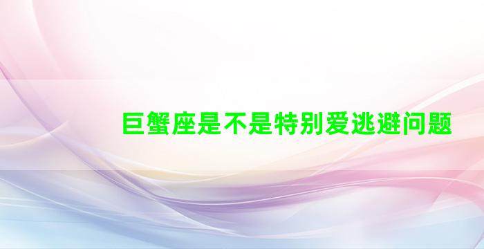 巨蟹座是不是特别爱逃避问题