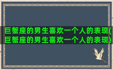 巨蟹座的男生喜欢一个人的表现(巨蟹座的男生喜欢一个人的表现)