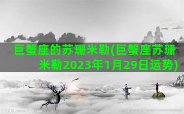 巨蟹座的苏珊米勒(巨蟹座苏珊米勒2023年1月29日运势)