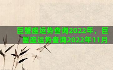 巨蟹座运势查询2022年，巨蟹座运势查询2022年11月