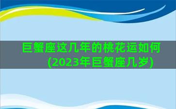 巨蟹座这几年的桃花运如何(2023年巨蟹座几岁)