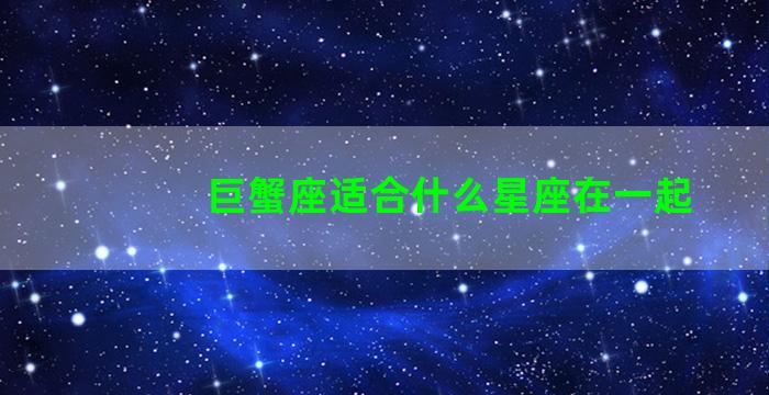 巨蟹座适合什么星座在一起