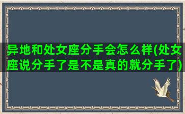 异地和处女座分手会怎么样(处女座说分手了是不是真的就分手了)