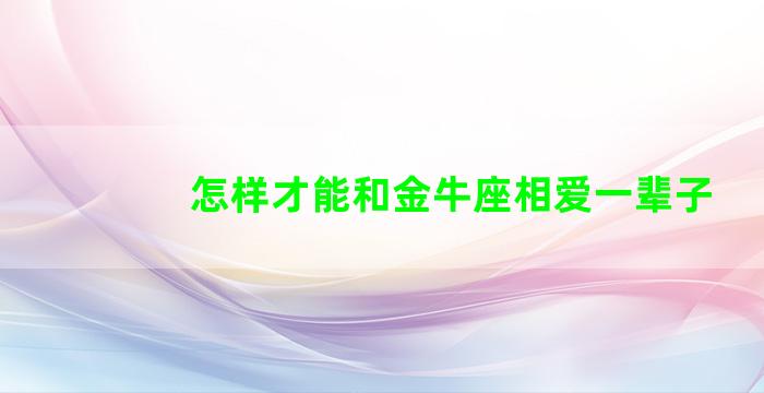 怎样才能和金牛座相爱一辈子