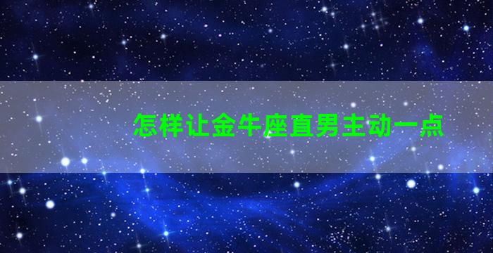 怎样让金牛座直男主动一点