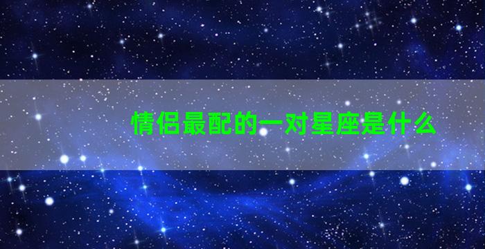 情侣最配的一对星座是什么