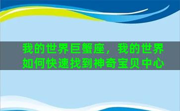 我的世界巨蟹座，我的世界如何快速找到神奇宝贝中心