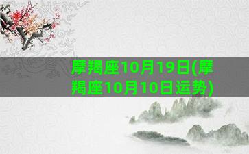 摩羯座10月19日(摩羯座10月10日运势)