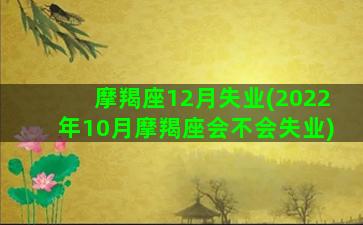 摩羯座12月失业(2022年10月摩羯座会不会失业)