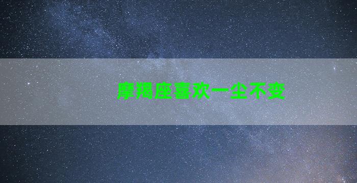 摩羯座喜欢一尘不变