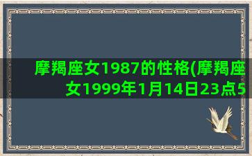 摩羯座女1987的性格(摩羯座女1999年1月14日23点55分上升星座)