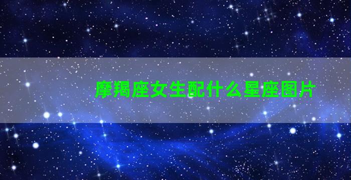 摩羯座女生配什么星座图片