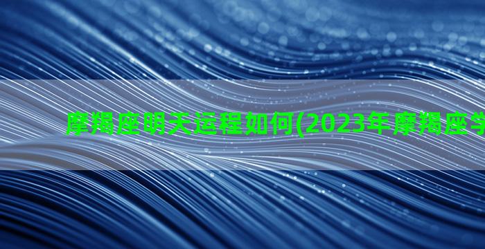 摩羯座明天运程如何(2023年摩羯座学业运程)