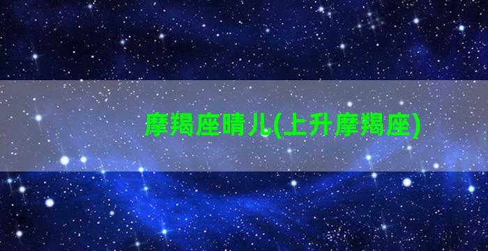 摩羯座晴儿(上升摩羯座)