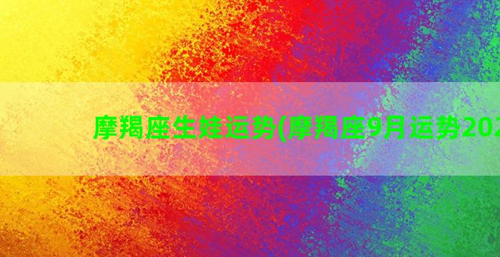 摩羯座生娃运势(摩羯座9月运势2022年)