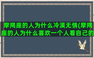 摩羯座的人为什么冷漠无情(摩羯座的人为什么喜欢一个人看自己的QQ空间)