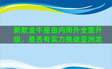 新款金牛座由内而外全面升级，是否有实力挑战亚洲龙