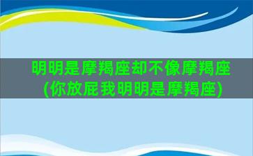 明明是摩羯座却不像摩羯座(你放屁我明明是摩羯座)