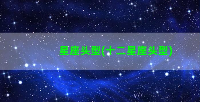 星座头型(十二星座头型)