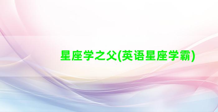 星座学之父(英语星座学霸)