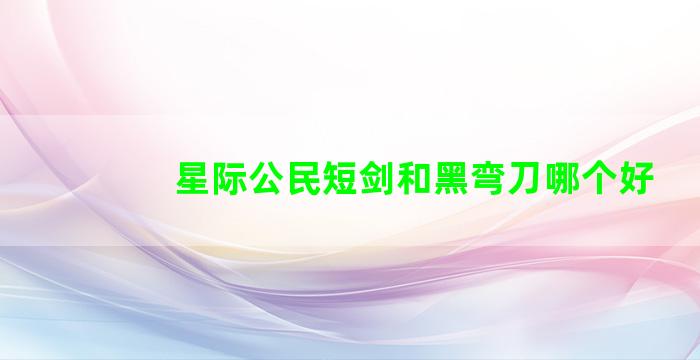 星际公民短剑和黑弯刀哪个好