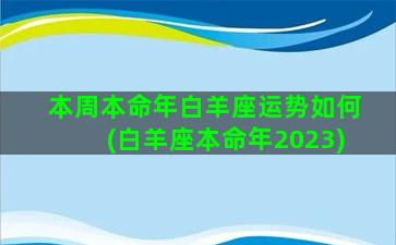 本周本命年白羊座运势如何(白羊座本命年2023)