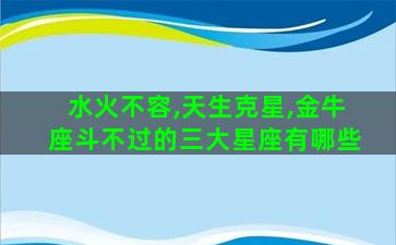 水火不容,天生克星,金牛座斗不过的三大星座有哪些