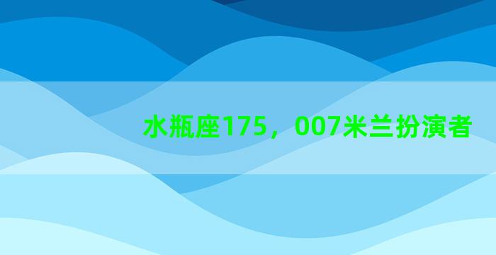 水瓶座175，007米兰扮演者