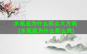 水瓶座为什么那么大方呢(水瓶座为什么那么拽)