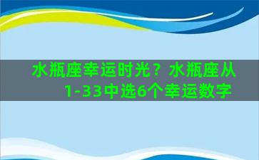 水瓶座幸运时光？水瓶座从1-33中选6个幸运数字