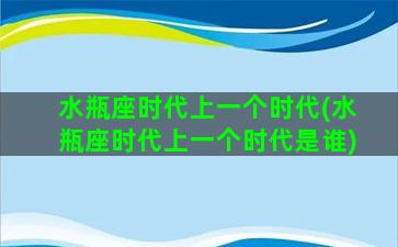 水瓶座时代上一个时代(水瓶座时代上一个时代是谁)