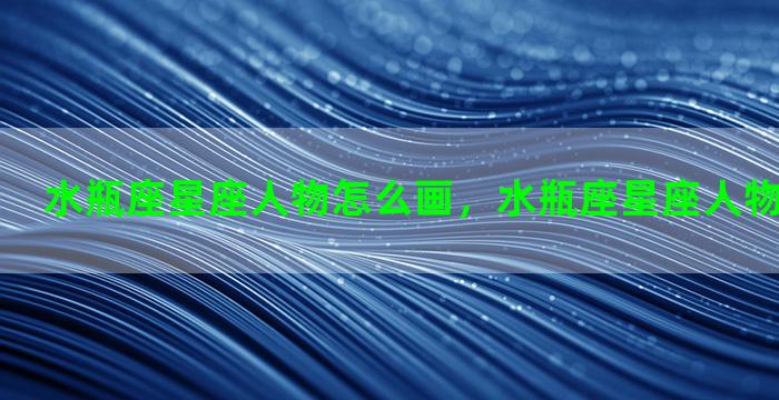 水瓶座星座人物怎么画，水瓶座星座人物怎么画图片