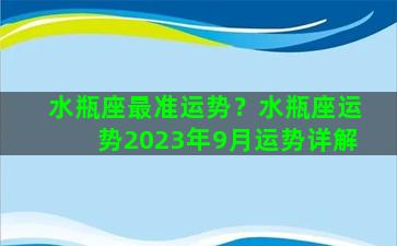 水瓶座最准运势？水瓶座运势2023年9月运势详解