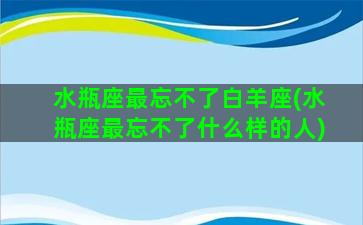 水瓶座最忘不了白羊座(水瓶座最忘不了什么样的人)