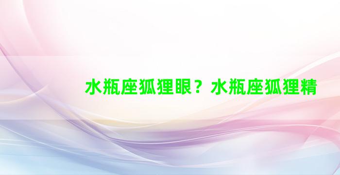 水瓶座狐狸眼？水瓶座狐狸精